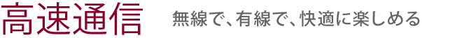 【高速通信】無線で、有線で、快適に楽しめる