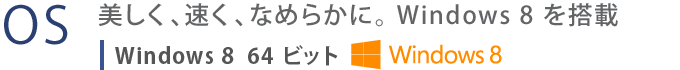 【OS】　美しく、速く、なめらかに。 Windows 8 を搭載　Windows 8 64ビット