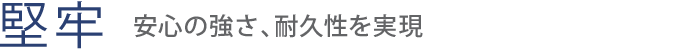 【堅牢】安心の強さ、耐久性を実現