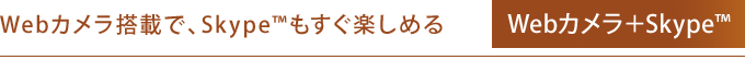 Webカメラ搭載で、Skype(TM)もすぐ楽しめる　Webカメラ＋Skype(TM)