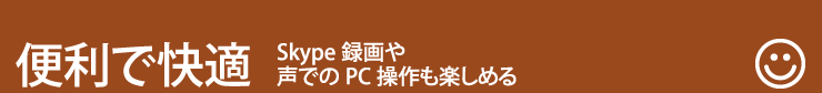 便利で快適　Skype録画や声でのPC操作も楽しめる