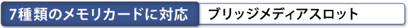 7種類のメモリカードに対応  ブリッジメディアスロット 