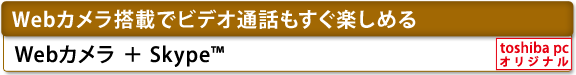 [Webカメラ搭載でビデオ通話もすぐ楽しめる]　Webカメラ＋Skype(TM)　[toshiba pc オリジナル]