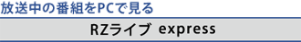 放送中の番組をPCで見る　[RZライブ express]