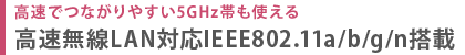高速でつながりやすい5GHz帯も使える  高速無線LAN対応IEEE802.11a/b/g/n搭載