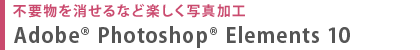 不要物を消せるなど楽しく写真加工 Adobe(R) Photoshop(R) Elements 10 