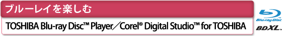 [ブルーレイを楽しむ]　TOSHIBA Blu-ray Disc(TM) Player／Corel(R) Digital Studio(TM) for TOSHIBA