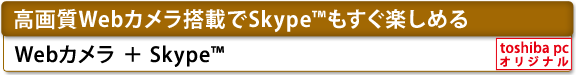 [高画質Webカメラ 搭載でSkype(TM)もすぐ楽しめる]　Webカメラ＋Skype(TM)　[toshiba pc オリジナル]