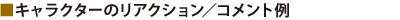 ■キャラクターのリアクション／コメント例