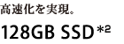 高速化を実現。128GB SSD