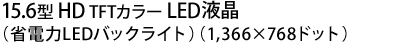 15.6型 HD TFTカラー LED液晶（省電力LEDバックライト）（1,366×768ドット）