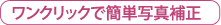 ワンクリックで簡単写真補正