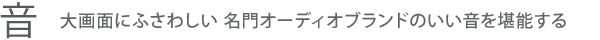 【音】大画面にふさわしい名門オーディオブランドのいい音を堪能する