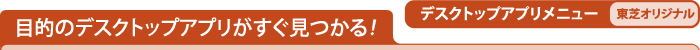 目的のデスクトップアプリがすぐ見つかる！ デスクトップアプリメニュー[東芝オリジナル]