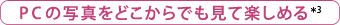 PCの写真をどこからでも見て楽しめる＊3
