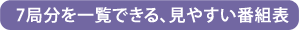 7局分を一覧できる、見やすい番組表