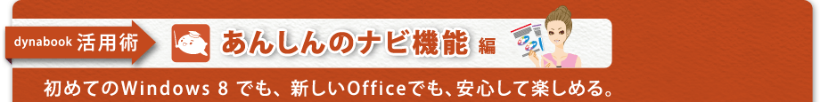 【dynabook  活用術　あんしんのナビ機能編】初めてのWindows 8 でも、新しいOfficeでも、安心して楽しめる。