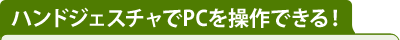ハンドジェスチャでPCを操作できる！