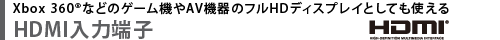 Xbox 360(R)などのゲーム機やAV機器のフルHDディスプレイとしても使える　HDMI入力端子