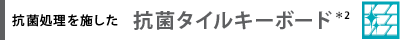 抗菌処理を施した  抗菌タイルキーボード＊2