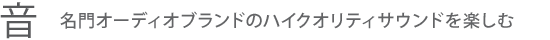 【音】名門オーディオブランドの上質サウンドを楽しむ