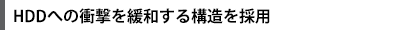 HDDへの衝撃を緩和する構造を採用
