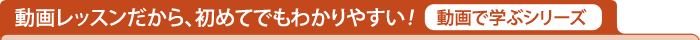 動画レッスンだから、初めてでもわかりやすい！[動画で学ぶシリーズ]