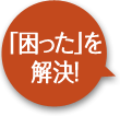 「困った」を解決！