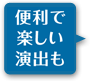 便利で楽しい演出も