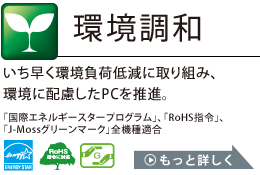 環境調和：いち早く環境負荷低減に取り組み、環境に配慮したPCを推進。詳しくはこちら