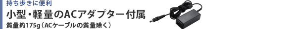 持ち歩きに便利  小型・軽量のACアダプター付属  質量約175g（ACケーブルの質量除く）