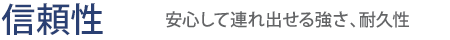 【信頼性】安心して連れ出せる強さ、耐久性