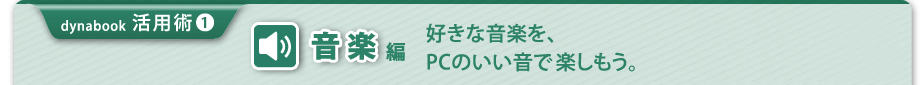 【dynabook 活用術(1)　音楽編】好きな音楽を、PCのいい音で楽しもう。