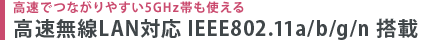 高速でつながりやすい5GHz帯も使える　高速無線LAN対応 IEEE802.11a/b/g/n 搭載