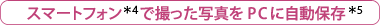 スマートフォン＊4で撮った写真をPCに自動保存＊5