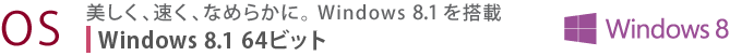【OS】美しく、速く、なめらかに。Windows 8.1 を搭載　Windows 8.1 64ビット