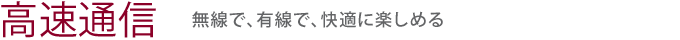 【高速通信】無線で、有線で、快適に楽しめる