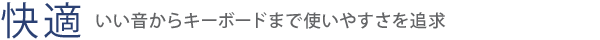 【快適】いい音からキーボードまで使いやすさを追求