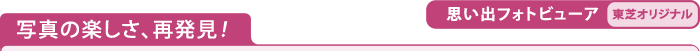 写真の楽しさ、再発見！【思い出フォトビューア】[東芝オリジナル]