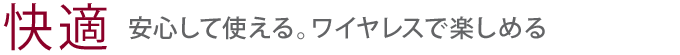 【快適】毎日が楽しくなる、快適な使い心地
