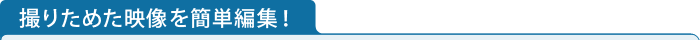 撮りためた映像を簡単編集！