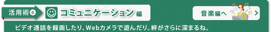 【活用術6　コミュニケーション編】ビデオ通話を録画したり、Webカメラで遊んだり。絆がさらに深まるね。