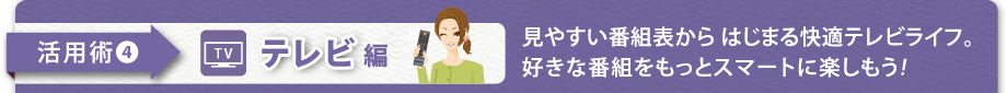 【活用術4　テレビ編】見やすい番組表からはじまる快適テレビライフ。好きな番組をもっとスマートに楽しもう!