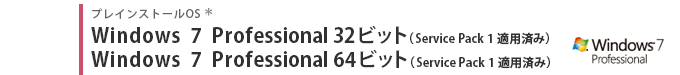 プレインストールOS　Windows 7 Professional 32ビット（Service Pack 1 適用済み）　Windows 7 Professional 64ビット（Service Pack 1 適用済み）