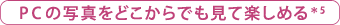PCの写真をどこからでも見て楽しめる＊5