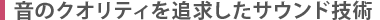 音のクオリティを追及したサウンド技術
