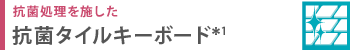 抗菌処理を施した  抗菌タイルキーボード＊1