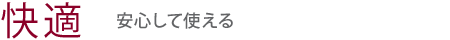 【快適】安心して使える