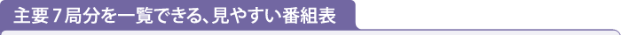 主要7局分を一覧できる、見やすい番組表