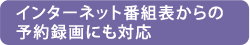 インターネット番組表からの予約録画にも対応